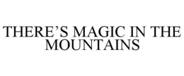 THERE'S MAGIC IN THE MOUNTAINS trademark
