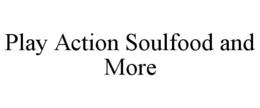 PLAY ACTION SOULFOOD AND MORE trademark