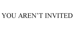 YOU AREN'T INVITED trademark