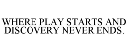 WHERE PLAY STARTS AND DISCOVERY NEVER ENDS. trademark