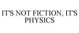 IT'S NOT FICTION, IT'S PHYSICS trademark