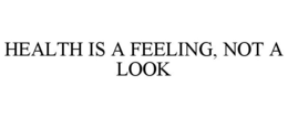 HEALTH IS A FEELING, NOT A LOOK trademark