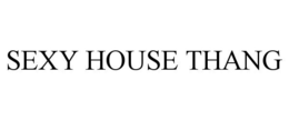 SEXY HOUSE THANG trademark