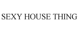 SEXY HOUSE THING trademark