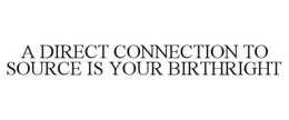 A DIRECT CONNECTION TO SOURCE IS YOUR BIRTHRIGHT trademark
