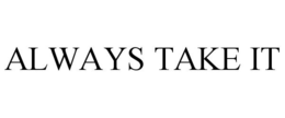 ALWAYS TAKE IT trademark