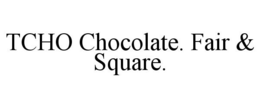 TCHO CHOCOLATE. FAIR & SQUARE. trademark