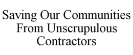 SAVING OUR COMMUNITIES FROM UNSCRUPULOUS CONTRACTORS trademark