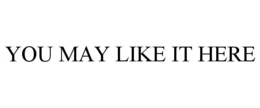 YOU MAY LIKE IT HERE trademark