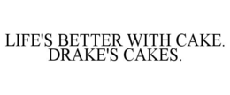 LIFE'S BETTER WITH CAKE. DRAKE'S CAKES. trademark