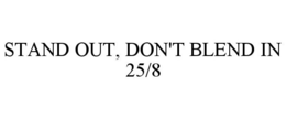 STAND OUT, DON'T BLEND IN 25/8 trademark