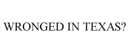 WRONGED IN TEXAS? trademark
