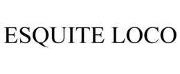 ESQUITE LOCO trademark