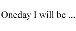 ONEDAY I WILL BE ... trademark