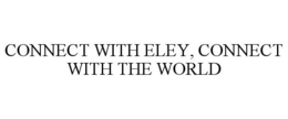 CONNECT WITH ELEY, CONNECT WITH THE WORLD trademark