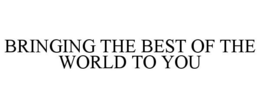 BRINGING THE BEST OF THE WORLD TO YOU trademark