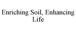 ENRICHING SOIL, ENHANCING LIFE trademark