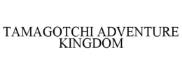 TAMAGOTCHI ADVENTURE KINGDOM trademark