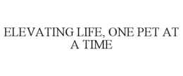 ELEVATING LIFE, ONE PET AT A TIME trademark