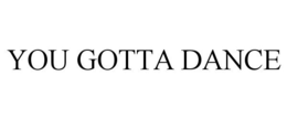 YOU GOTTA DANCE trademark