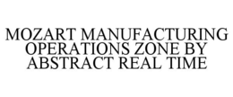 MOZART MANUFACTURING OPERATIONS ZONE BY ABSTRACT REAL TIME trademark