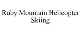 RUBY MOUNTAIN HELICOPTER SKIING trademark