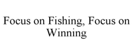 FOCUS ON FISHING, FOCUS ON WINNING trademark