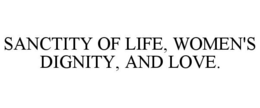 SANCTITY OF LIFE, WOMEN'S DIGNITY, AND LOVE. trademark