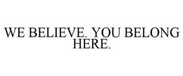 WE BELIEVE. YOU BELONG HERE. trademark