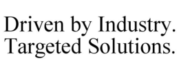 DRIVEN BY INDUSTRY. TARGETED SOLUTIONS. trademark