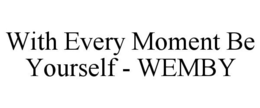 WITH EVERY MOMENT BE YOURSELF - WEMBY trademark