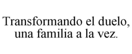 TRANSFORMANDO EL DUELO, UNA FAMILIA A LA VEZ. trademark