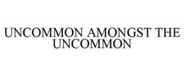 UNCOMMON AMONGST THE UNCOMMON trademark