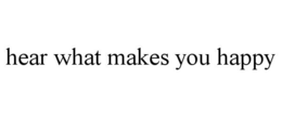HEAR WHAT MAKES YOU HAPPY trademark