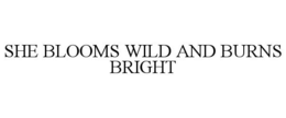 SHE BLOOMS WILD AND BURNS BRIGHT trademark