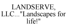 LANDSERVE, LLC..."LANDSCAPES FOR LIFE!" trademark