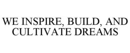 WE INSPIRE, BUILD, AND CULTIVATE DREAMS trademark