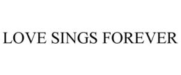 LOVE SINGS FOREVER trademark