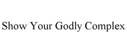 SHOW YOUR GODLY COMPLEX trademark