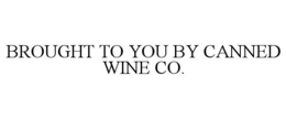 BROUGHT TO YOU BY CANNED WINE CO. trademark
