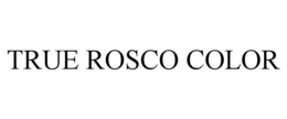 TRUE ROSCO COLOR trademark