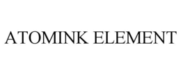ATOMINK ELEMENT trademark