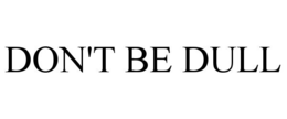 DON'T BE DULL trademark