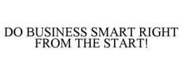 DO BUSINESS SMART RIGHT FROM THE START! trademark