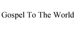 GOSPEL TO THE WORLD trademark