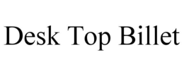DESK TOP BILLET trademark