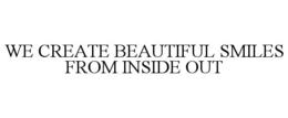 WE CREATE BEAUTIFUL SMILES FROM INSIDE OUT trademark