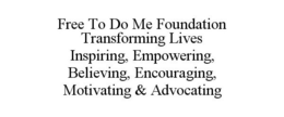 FREE TO DO ME FOUNDATION TRANSFORMING LIVES INSPIRING, EMPOWERING, BELIEVING, ENCOURAGING, MOTIVATING & ADVOCATING trademark