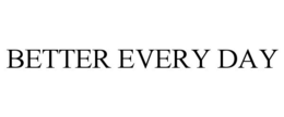 BETTER EVERY DAY trademark