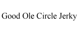 GOOD OLE CIRCLE JERKY trademark